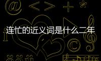 連忙的近義詞是什么二年級上冊（連忙的近義詞是什么）