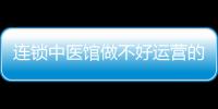 連鎖中醫(yī)館做不好運(yùn)營(yíng)的五大原因