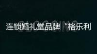 連鎖婚禮堂品牌“格樂利雅”獲數(shù)千萬美元B輪融資