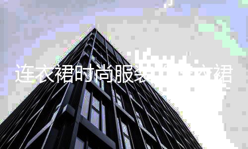 連衣裙時尚服裝(連衣裙的搭配介紹)