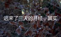 遲來了三天的月經(jīng)，其實(shí)是一次生化妊娠？