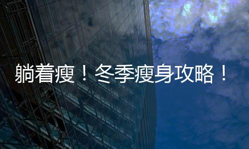 躺著瘦！冬季瘦身攻略！90分鐘Get小蠻腰和細長腿！