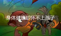 身體健康卻懷不上孩子