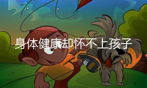 身體健康卻懷不上孩子