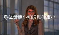 身體健康小知識(shí)和健康小知識(shí)的情況說(shuō)明