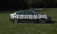 身體感冒能備孕嗎