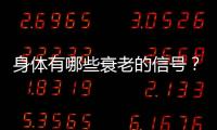 身體有哪些衰老的信號(hào)？哪些信號(hào)是身體衰老的征兆？