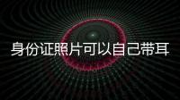 身份證照片可以自己帶耳釘嗎（身份證照片可以自己帶）
