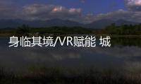 身臨其境/VR賦能 城市變遷“摸得到”