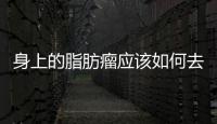 身上的脂肪瘤應(yīng)該如何去除