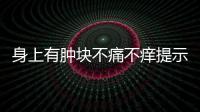 身上有腫塊不痛不癢提示3個(gè)部位的腫塊病況可輕可重