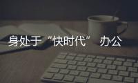 身處于“快時代” 辦公家具企業仍需穩扎穩打