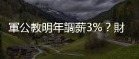 軍公教明年調薪3%？財政部：目前財政狀況可以支應