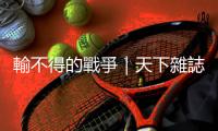 輸不得的戰爭｜天下雜誌