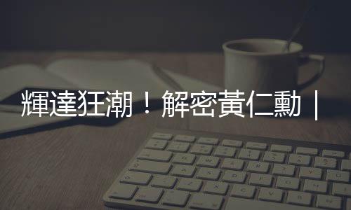 輝達狂潮！解密黃仁勳｜天下雜誌