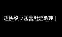 趕快設立國會財經助理｜天下雜誌