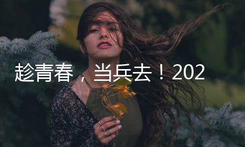 趁青春，當兵去！2025征兵報名通道已開啟