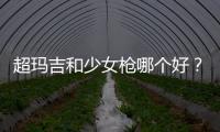 超瑪吉和少女槍哪個好？兩者抗衰原理