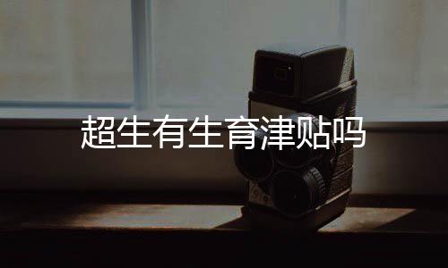 超生有生育津貼嗎