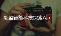 超盈智能科技探索AI+應用新機遇