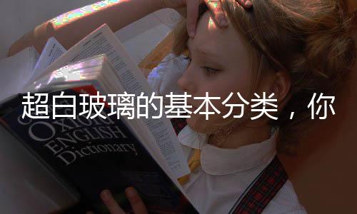 超白玻璃的基本分類，你知道多少？,行業(yè)資訊