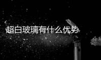 超白玻璃有什么優(yōu)勢(shì)  高白料玻璃是什么,行業(yè)資訊