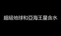 超級地球和亞海王星含水量或許比估計更多