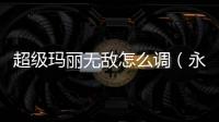 超級瑪麗無敵怎么調(diào)（永遠的超級瑪麗按鍵）