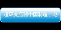 超級變壓器中國制造，電力工業的核心——這就是大國工匠