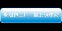 超級搶工廠｜掌上明珠家居半價搶整家，再送12888整家福利！