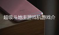 超級斗地主游戲機游戲介紹（超級斗地主游戲機）