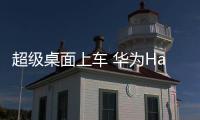 超級桌面上車 華為HarmonyOS 3功能大曝光