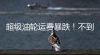 超級(jí)油輪運(yùn)費(fèi)暴跌！不到三月高點(diǎn)十分之一