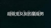超級(jí)寵女友的星座男