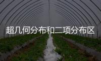 超幾何分布和二項分布區別（超幾何分布和二項分布區分方法）