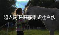 超人廚衛招募集成灶合伙人 共創發展新模式