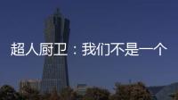 超人廚衛：我們不是一個人在戰斗!