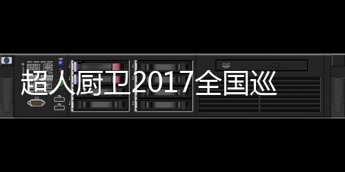 超人廚衛(wèi)2017全國巡回培訓(xùn)會暨新品發(fā)布會荊州站