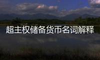 超主權儲備貨幣名詞解釋，誰能給一下超主權貨幣名詞解釋