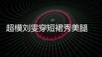 超模劉雯穿短裙秀美腿 標志性笑容依舊治愈