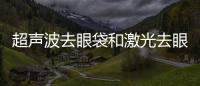 超聲波去眼袋和激光去眼袋哪個效果好?多少錢？