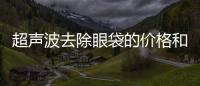 超聲波去除眼袋的價格和優勢