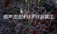 超聲波潔牙好不好及其注意事項