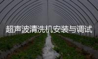 超聲波清洗機(jī)安裝與調(diào)試
