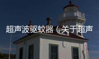 超聲波驅蚊器（關于超聲波驅蚊器的基本情況說明介紹）