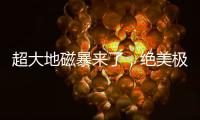 超大地磁暴來了，絕美極光刷屏