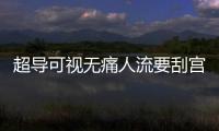 超導可視無痛人流要刮宮嗎
