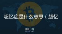 超憶癥是什么意思（超憶癥）