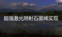 超強激光照射石墨烯實現高能離子加速 可用于癌癥治療
