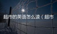 超市的英語怎么讀（超市的英文怎么讀）